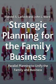 Strategic Planning for the Family Business: Parallel Planning to Unite the Family and Business - Randel Carlock, John Ward