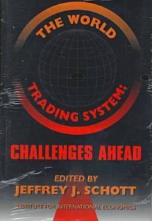 The World Trading System: Challenges Ahead - Jeffrey J. Schott