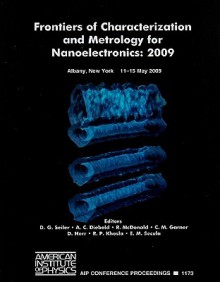 Frontiers of Characterization and Metrology for Nanoelectronics: 2009 International Conference on Frontiers of Characterization and Metrology for Nano - David G. Seiler, Rajinder P. Khosla, Dan Herr, Robert McDonald, Alain C. Diebold, C. Michael Garner