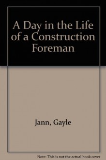 A Day in the Life of a Construction Foreman - Gayle Jann