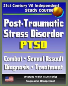 21st Century VA Independent Study Course: Post-Traumatic Stress Disorder (PTSD): Implications for Primary Care, Combat, Military Sexual Assault, Diagnosis, Treatment, Medicine, Compensation - Department of Veterans Affairs