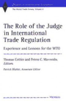 The Role of the Judge in International Trade Regulation: Experience and Lessons for the WTO (Studies in International Economics) - Thomas Cottier, Lewis C. Spence, Thomas Cottier, Petros Constantinos Mavroidis