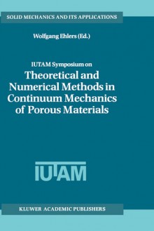 Iutam Symposium on Theoretical and Numerical Methods in Continuum Mechanics of Porous Materials: Proceedings of the Iutam Symposium Held at the University of Stuttgart, Germany, September 5 10, 1999 - Wolfgang Ohlers, G.M.L. Gladwell, Wolfgang Ohlers