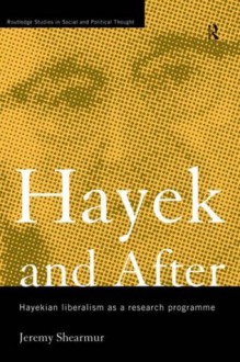 Hayek and After: Hayekian Liberalism as a Research Programme (Routledge Studies in Social and Political Thought) - Jeremy Shearmur