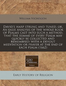 David's Harp Strung and Tuned, Or, an Easie Analysis of the Whole Book of Psalms Cast Into Such a Method, That the Summe of Every Psalm May Quickly Be - William Nicholson