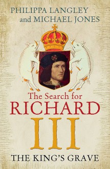 The King's Grave: The Discovery of Richard III's Lost Burial Place and the Clues It Holds - Michael Jones, Philippa Langley