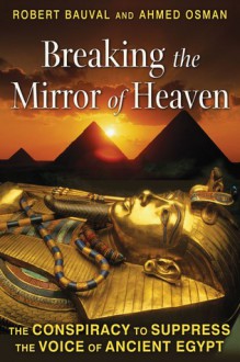 Breaking the Mirror of Heaven: The Conspiracy to Suppress the Voice of Ancient Egypt - Robert Bauval, Ahmed Osman