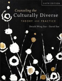 Counseling the Culturally Diverse: Theory and Practice, 6th Edition: Theory and Practice - Sue