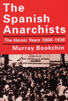 The Spanish Anarchists: The Heroic Years 1868-1936 - Murray Bookchin