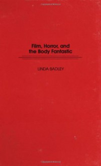 Film, Horror, And The Body Fantastic - Linda Badley