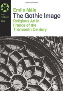 The Gothic Image: Religious Art in France of the Thirteenth Century - Emile Mâle