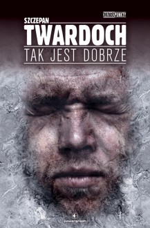 Tak jest dobrze - Szczepan Twardoch