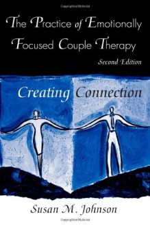 The Practice of Emotionally Focused Couple Therapy: Creating Connection (Basic Principles Into Practice Series) - Susan M. Johnson