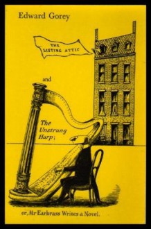 The Listing Attic & The Unstrung Harp - Edward Gorey