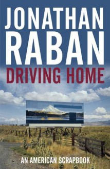 Driving Home: An American Scrapbook - Jonathan Raban