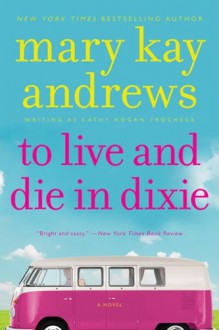 To Live and Die in Dixie - Mary Kay Andrews, Kathy Hogan Trocheck