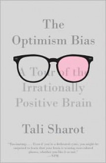 The Optimism Bias: A Tour of the Irrationally Positive Brain - Tali Sharot