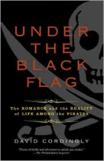 Under the Black Flag: The Romance and the Reality of Life Among the Pirates - 