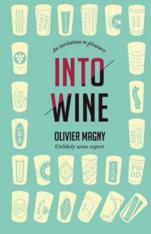 Into Wine: An Invitation to Pleasure - Olivier Magny