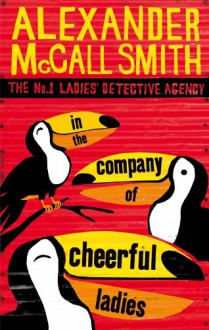 In the Company of Cheerful Ladies (No. 1 Ladies' Detective Agency, #6) - Alexander McCall Smith