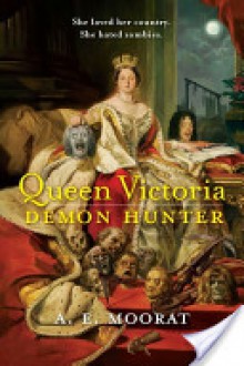 Queen Victoria: Demon Hunter - A.E. Moorat