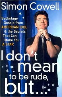 I Don't Mean to Be Rude, But...: Backstage Gossip from American Idol & the Secrets that Can Make You a Star - Simon Cowell