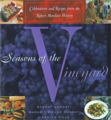 Seasons of the Vineyard: A Year of Celebrations and Recipes from the Robert Mondavi Winery - Robert Mondavi, Carolyn Dille