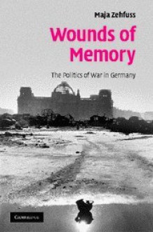 Wounds of Memory: The Politics of War in Germany - Maja Zehfuss