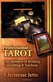 Professional Tarot: The Business of Reading, Consulting and Teaching - Christine Jette