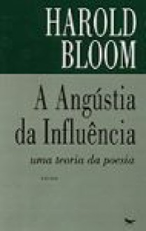 A Angústia da Influência: uma teoria da poesia - Harold Bloom, Miguel Tamen