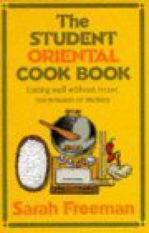 The Student Oriental Cook Book: Eating Well Without Mixer, Microwave Or Money - Sarah Freeman