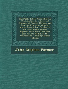 The Public School Word-Book: A Contribution to a Historical Glossary of Words, Phrases, and Turns of Expression Obsolete and in Present Use, Peculi by Farmer John Stephen (2014-02-03) Paperback - Farmer John Stephen