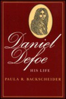 Daniel Defoe: His Life - Paula R. Backscheider