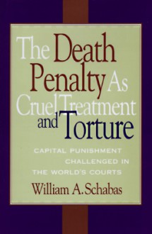 The Death Penalty As Cruel Treatment And Torture: Capital Punishment Challenged In The World's Courts - William A. Schabas