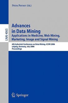 Advances in Data Mining: Applications in Image Mining, Medicine and Biotechnology, Management and Environmental Control, and Telecommunications; 4th Industrial Conference on Data Mining, ICDM 2004, Leipzig, Germany, July 4-7, 2004, Revised Selected Papers - Petra Perner