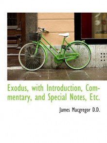 Exodus, with Introduction, Commentary, and Special Notes, Etc. - James Macgregor