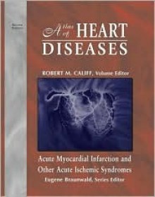 Atlas of Heart Diseases: Acute Myocardial Infarction and Other Acute Ischemic Syndromes - Robert M. Califf