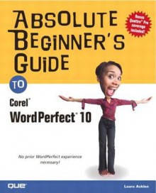 Absolute Beginner's Guide to Corel WordPerfect 10 - Laura Acklen