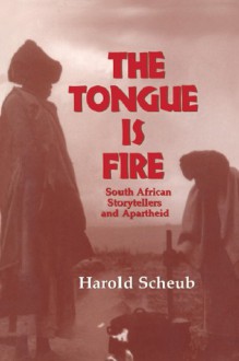 The Tongue is Fire: South African Storytellers and Apartheid - Harold Scheub