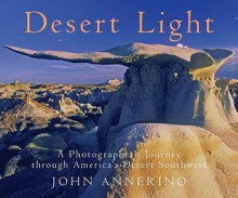 Desert Light: A Photographer's Journey Through Desert Southwest - John Annerino