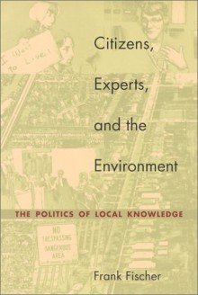 Citizens, Experts, and the Environment: The Politics of Local Knowledge - Frank Fischer