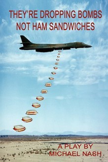 They're Dropping Bombs Not Ham Sandwiches - Michael Nash