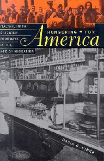 Hungering for America: Italian, Irish, and Jewish Foodways in the Age of Migration - Hasia R. Diner