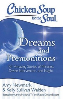 Chicken Soup for the Soul: Dreams and Premonitions: 101 Amazing Stories of Miracles, Divine Intervention, and Insight - Amy Newmark, Kelly Sullivan Walden