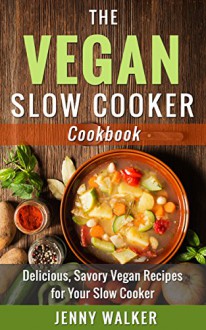 Vegan: The Vegan Slow Cooker Cookbook - Delicious, Savory Vegan Recipes for Your Slow Cooker (Vegan Slow Cooker, Vegan Slow Cooking) - Jenny Walker