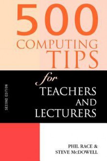 500 Computing Tips for Teachers and Lecturers - Phil Race, Steve McDowell