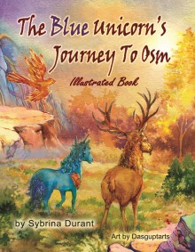 The Blue Unicorn's Journey To Osm Illustrated Book: Full Color Illustrations - JPGs Only - Sybrina Durant,Sudipta Dasgupta,Kimberly Avery