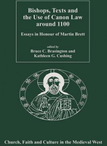 Bishops, Texts and the Use of Canon Law Around 1100: Essays in Honour of Martin Brett - M. Brett, Bruce C. Brasington