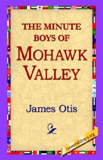 The Minute Boys of Mohawk Valley - James Otis