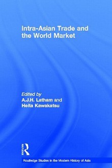 Intra-Asian Trade and the World Market - A.J.H. Latham